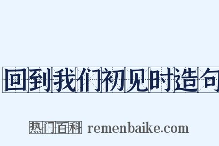 回到我们初见时造句是什么意思的图片